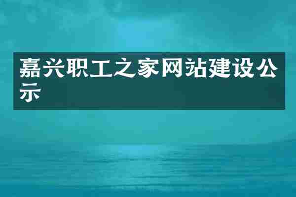 嘉兴职工之家网站建设公示