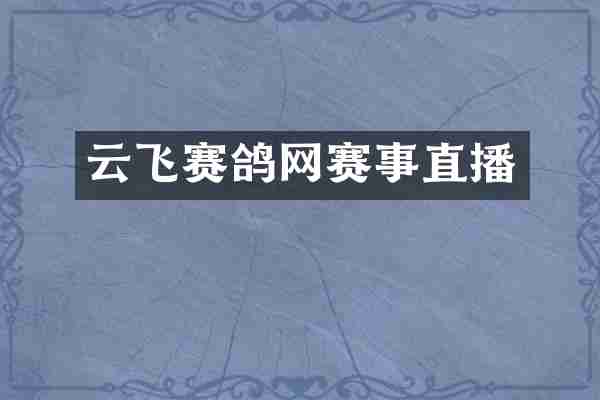 云飞赛鸽网赛事直播
