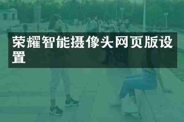 荣耀智能摄像头网页版设置