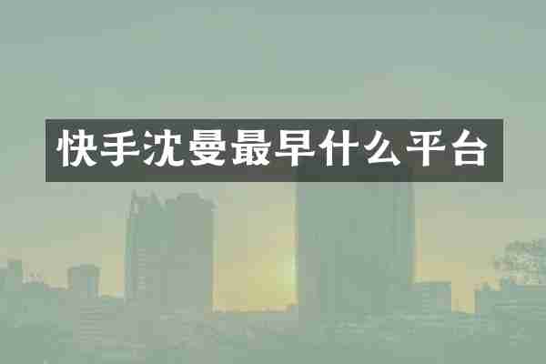 快手沈曼最早什么平台