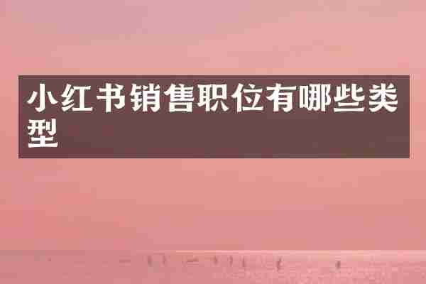 小红书销售职位有哪些类型