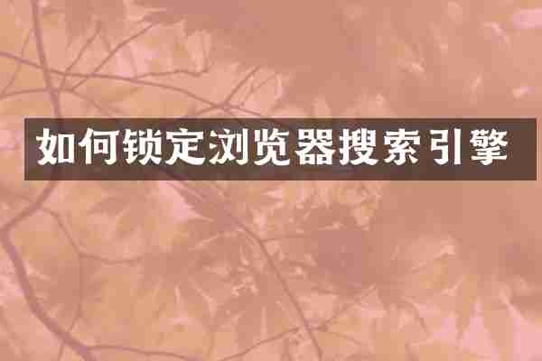 如何锁定浏览器搜索引擎