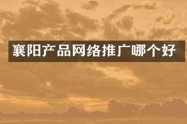 襄阳产品网络推广哪个好