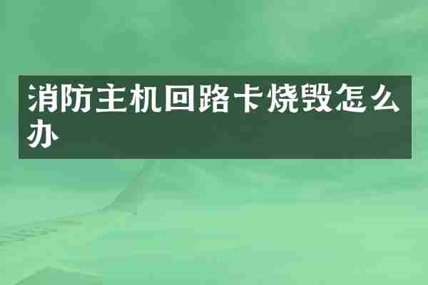 消防主机回路卡烧毁怎么办