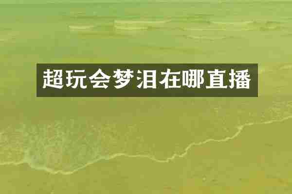 超玩会梦泪在哪直播