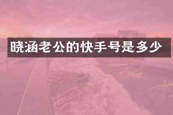 晓涵老公的快手号是多少