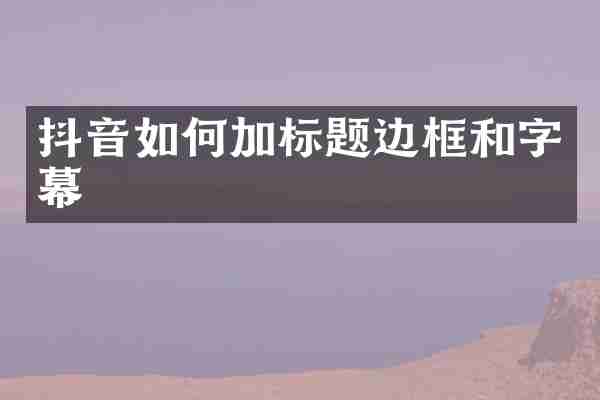 抖音如何加标题边框和字幕