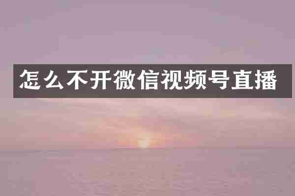 怎么不开微信视频号直播
