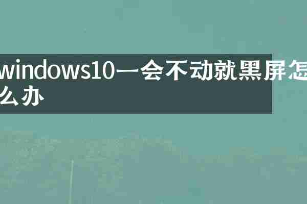windows10一会不动就黑屏怎么办