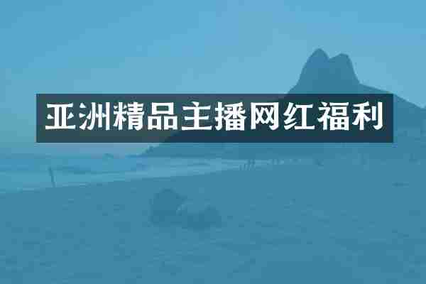亚洲精品主播网红福利