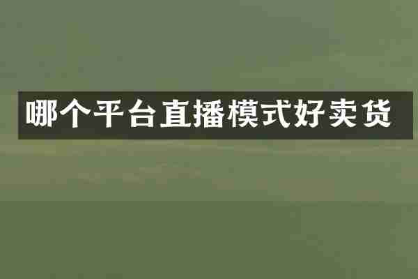 哪个平台直播模式好卖货