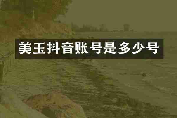 美玉抖音账号是多少号