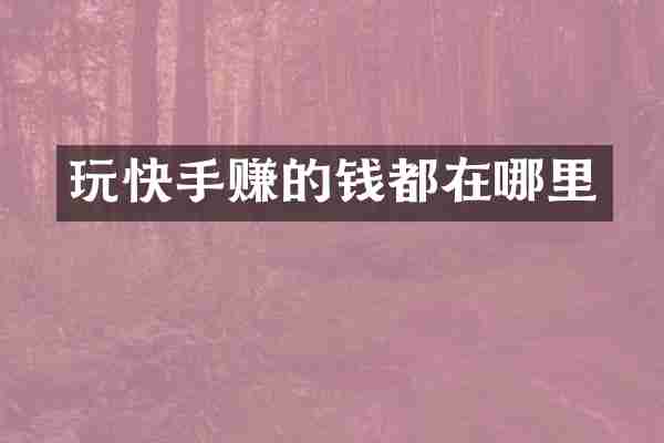 玩快手赚的钱都在哪里