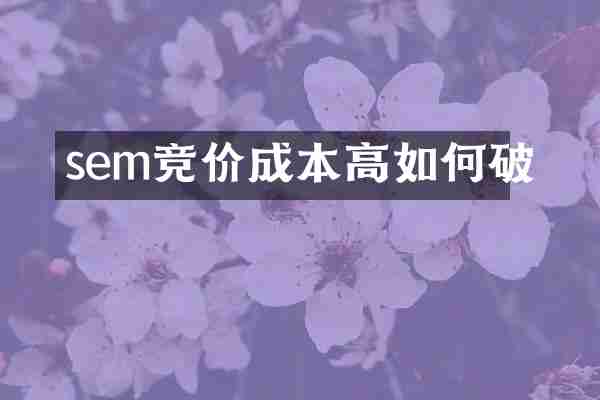 sem竞价成本高如何破