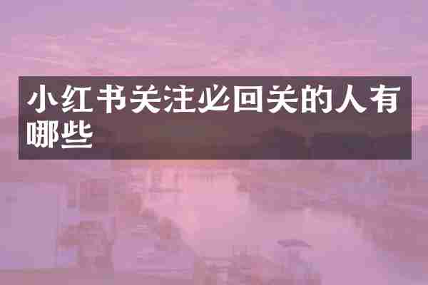 小红书关注必回关的人有哪些