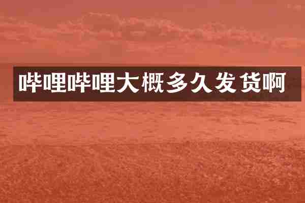 哔哩哔哩大概多久发货啊