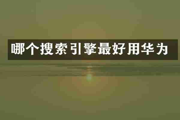 哪个搜索引擎最好用华为