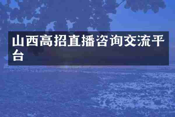 山西高招直播咨询交流平台