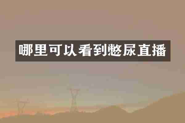 哪里可以看到憋尿直播