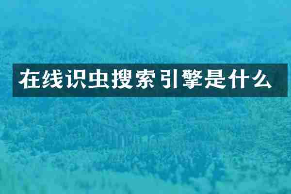 在线识虫搜索引擎是什么