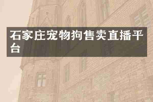 石家庄宠物狗售卖直播平台