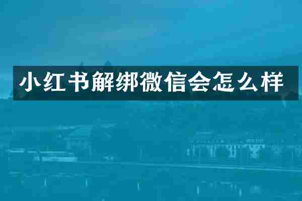 小红书解绑微信会怎么样