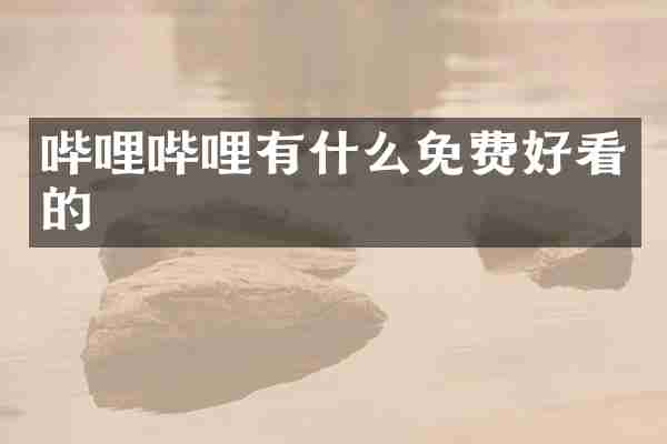 哔哩哔哩有什么免费好看的