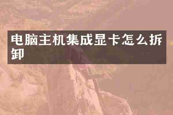 电脑主机集成显卡怎么拆卸