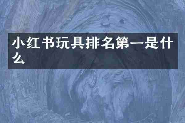 小红书玩具排名第一是什么