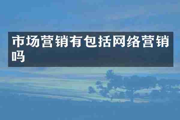 市场营销有包括网络营销吗