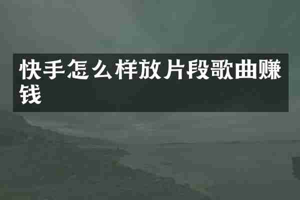 快手怎么样放片段歌曲赚钱