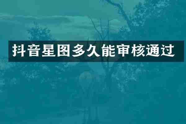 抖音星图多久能审核通过