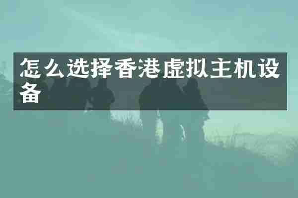 怎么选择香港虚拟主机设备