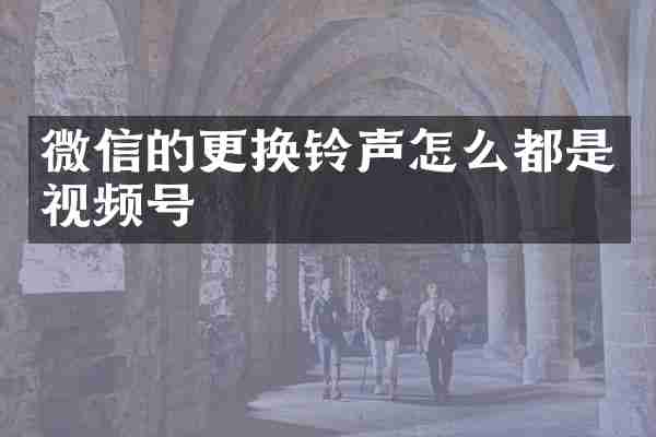 微信的更换铃声怎么都是视频号