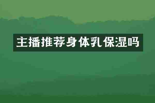 主播推荐身体乳保湿吗