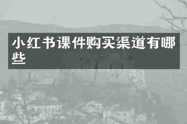 小红书课件购买渠道有哪些