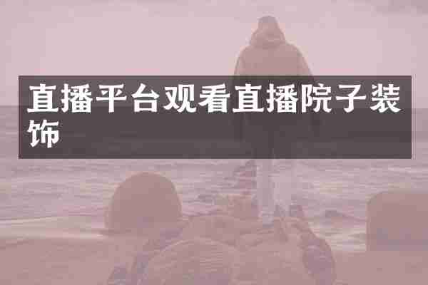 直播平台观看直播院子装饰