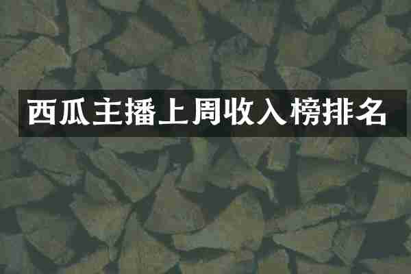 西瓜主播上周收入榜排名