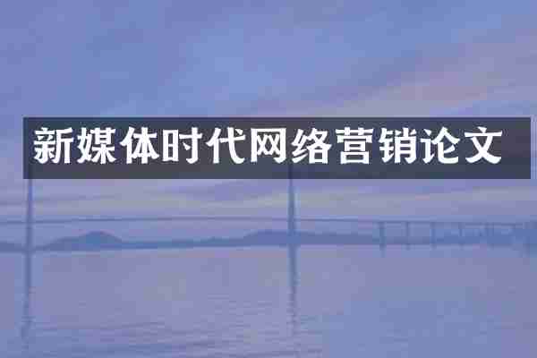新媒体时代网络营销论文