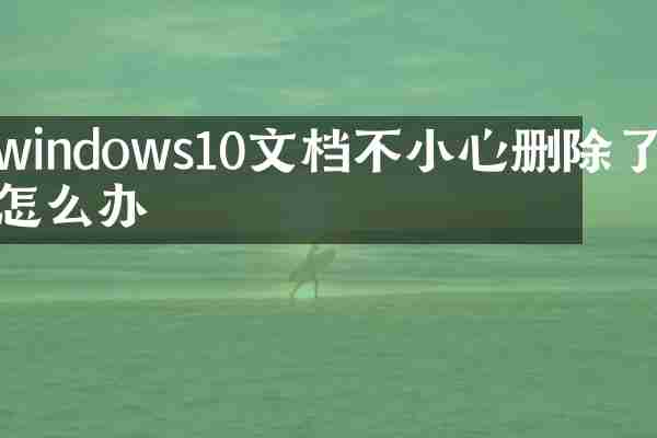 windows10文档不小心删除了怎么办