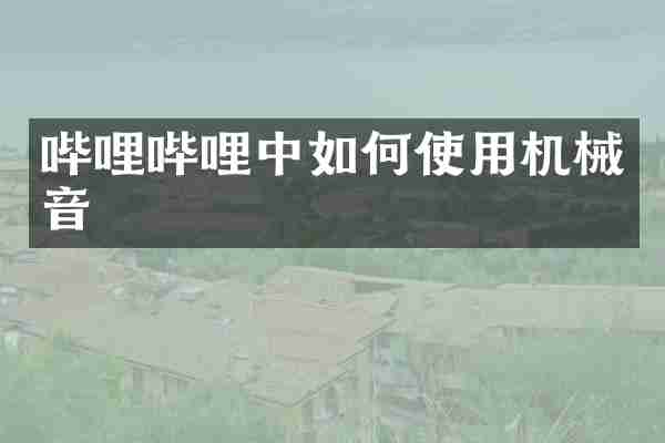 哔哩哔哩中如何使用机械音