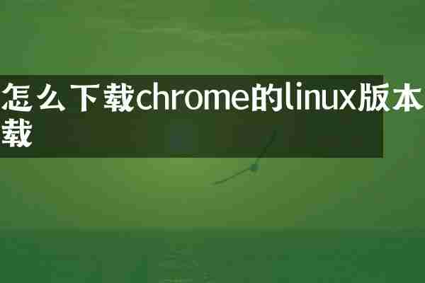 怎么下载chrome的linux版本下载
