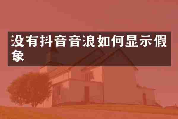 没有抖音音浪如何显示假象