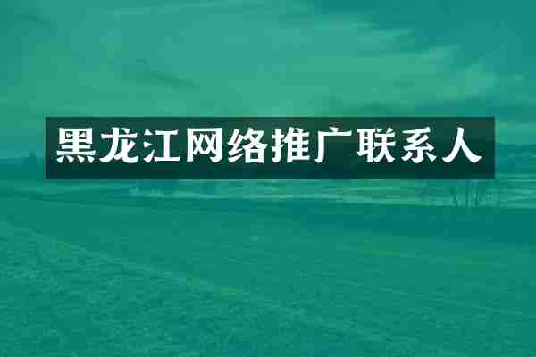 黑龙江网络推广联系人