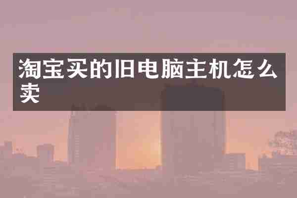 淘宝买的旧电脑主机怎么卖