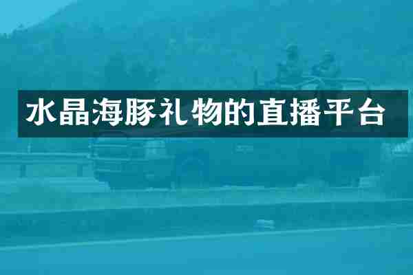 水晶海豚礼物的直播平台