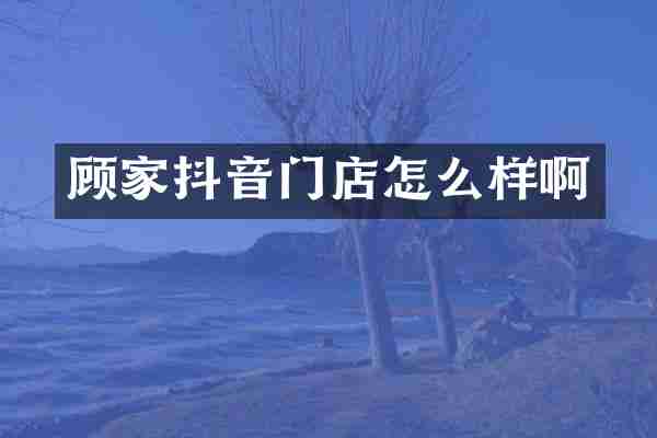 顾家抖音门店怎么样啊
