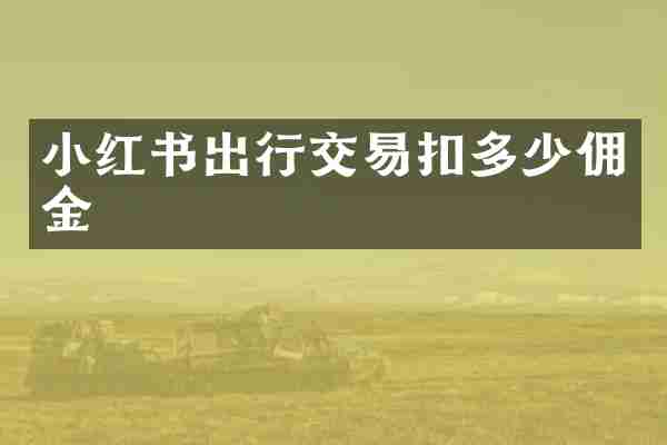 小红书出行交易扣多少佣金