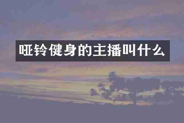 哑铃健身的主播叫什么