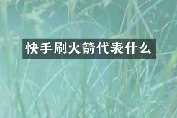 快手刷火箭代表什么